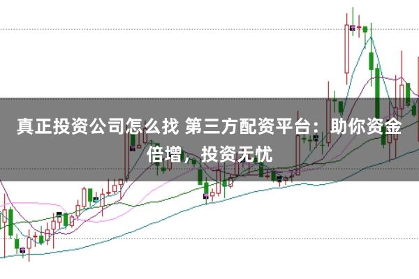 真正投资公司怎么找 第三方配资平台：助你资金倍增，投资无忧
