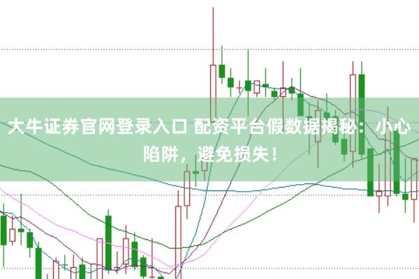 大牛证券官网登录入口 配资平台假数据揭秘：小心陷阱，避免损失！