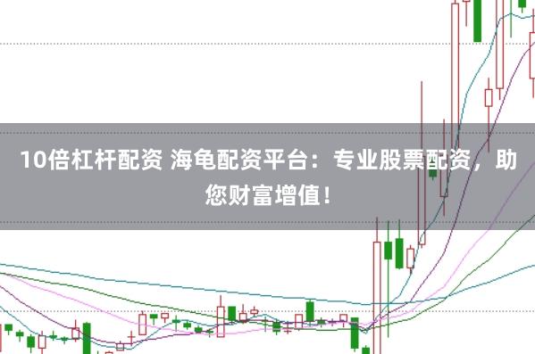 10倍杠杆配资 海龟配资平台：专业股票配资，助您财富增值！