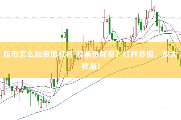 股市怎么融资加杠杆 股票想配资？杠杆炒股，放大收益！