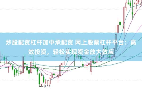 炒股配资杠杆加中承配资 网上股票杠杆平台：高效投资，轻松实现资金放大效应