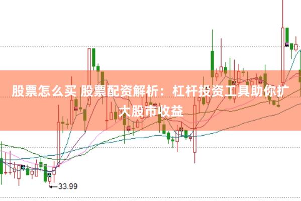 股票怎么买 股票配资解析：杠杆投资工具助你扩大股市收益