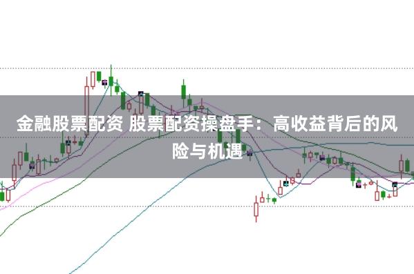金融股票配资 股票配资操盘手：高收益背后的风险与机遇