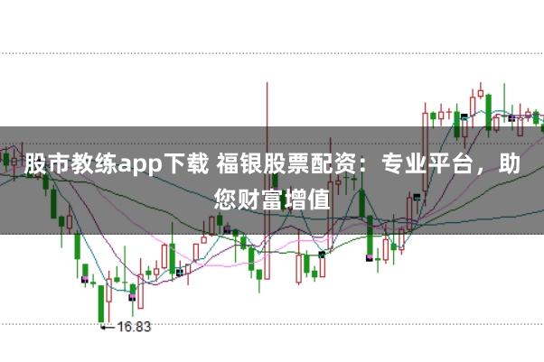 股市教练app下载 福银股票配资：专业平台，助您财富增值
