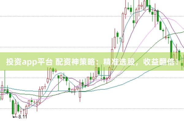 投资app平台 配资神策略：精准选股，收益翻倍！