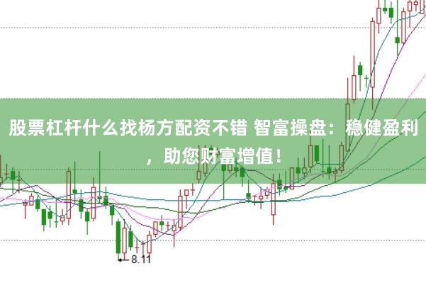 股票杠杆什么找杨方配资不错 智富操盘：稳健盈利，助您财富增值！