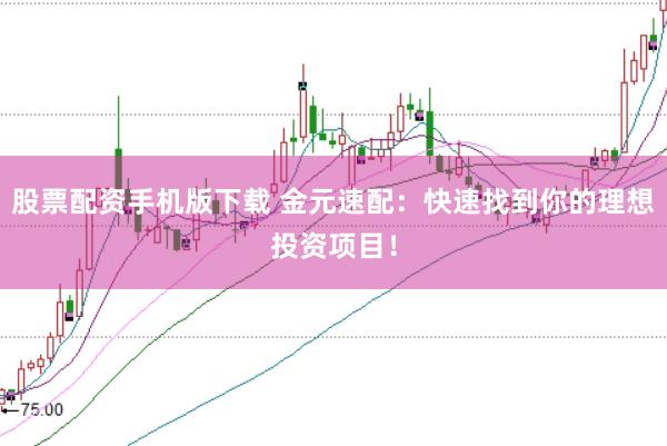 股票配资手机版下载 金元速配：快速找到你的理想投资项目！