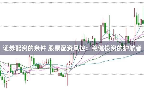 证券配资的条件 股票配资风控：稳健投资的护航者