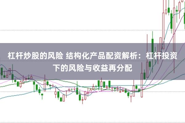 杠杆炒股的风险 结构化产品配资解析：杠杆投资下的风险与收益再分配