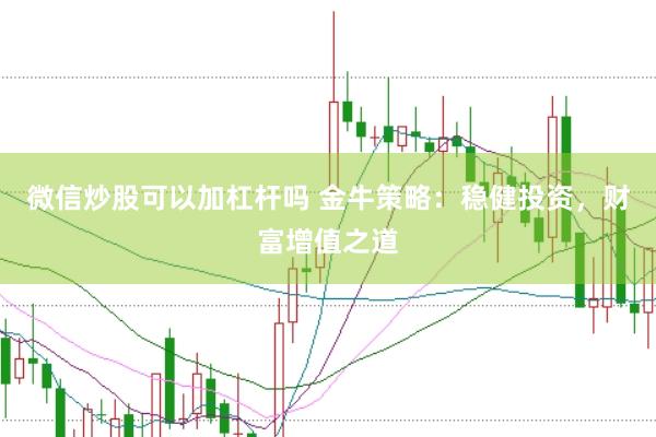 微信炒股可以加杠杆吗 金牛策略:稳健投资,财富增值之道