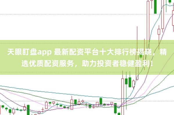 天眼盯盘app 最新配资平台十大排行榜揭晓，精选优质配资服务，助力投资者稳健盈利！