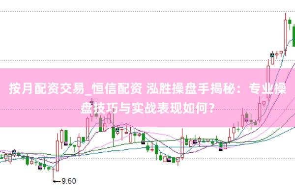 按月配资交易_恒信配资 泓胜操盘手揭秘：专业操盘技巧与实战表现如何？