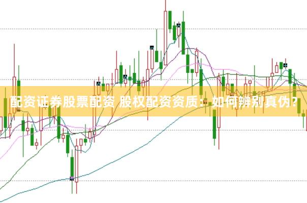 配资证券股票配资 股权配资资质：如何辨别真伪？