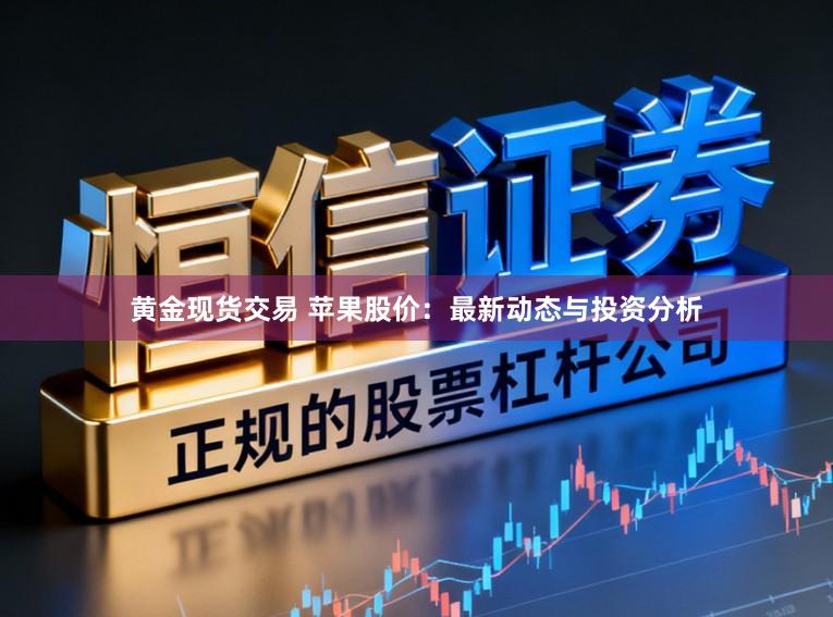 黄金现货交易 苹果股价：最新动态与投资分析