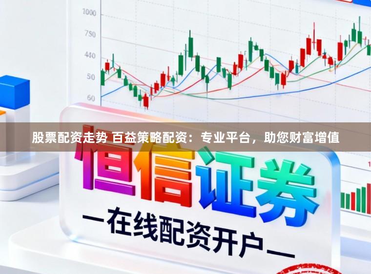 股票配资走势 百益策略配资:专业平台,助您财富增值