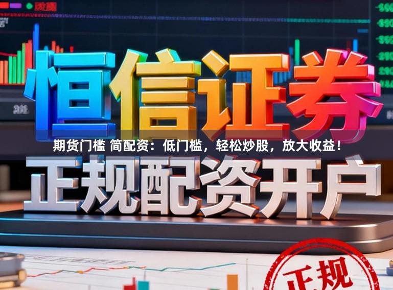 期货门槛 简配资：低门槛，轻松炒股，放大收益！