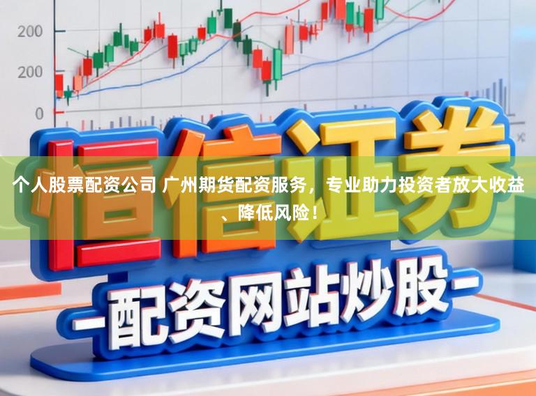 个人股票配资公司 广州期货配资服务，专业助力投资者放大收益、降低风险！