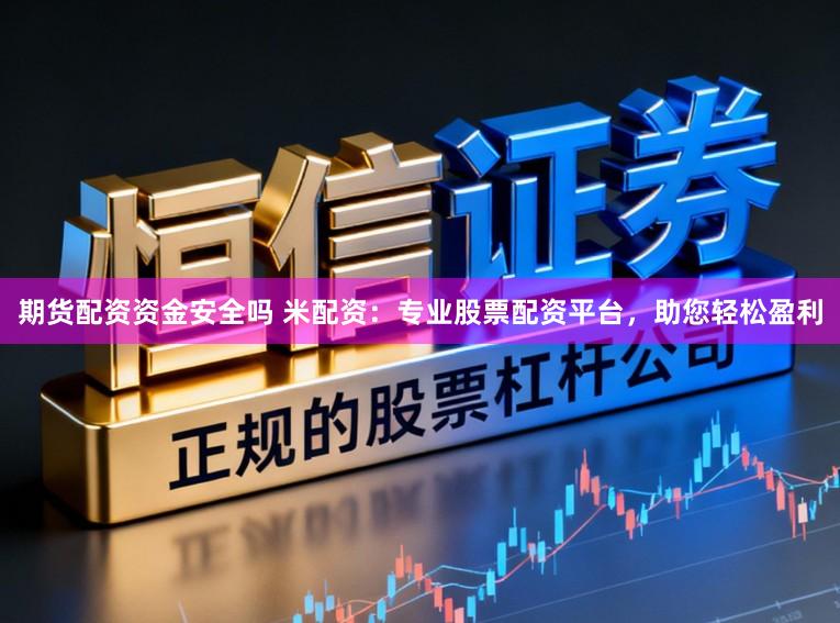 期货配资资金安全吗 米配资：专业股票配资平台，助您轻松盈利