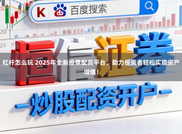 杠杆怎么玩 2025年全新股票配资平台，助力投资者轻松实现资产增值！