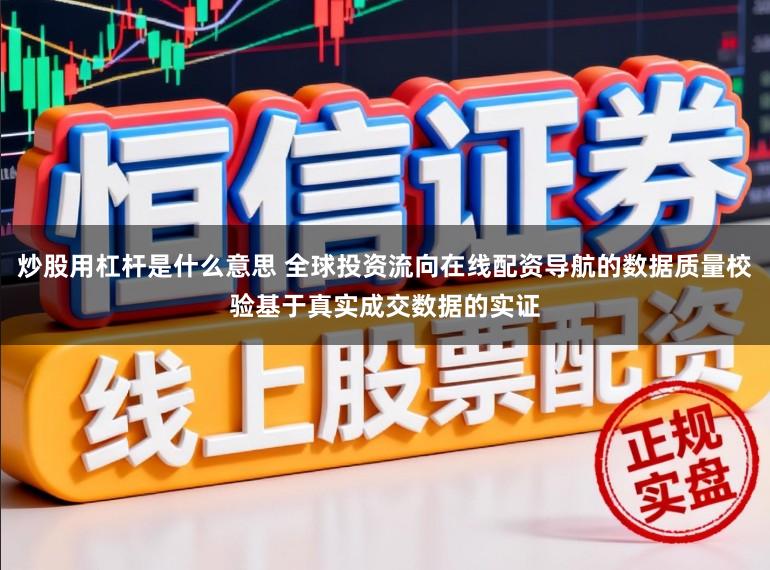 炒股用杠杆是什么意思 全球投资流向在线配资导航的数据质量校验基于真实成交数据的实证