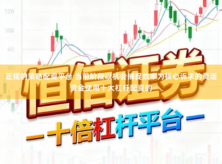 正规的策略配资平台 当前阶段以机会捕捉效率为核心诉求的灵活资金使用十大杠杆配资的