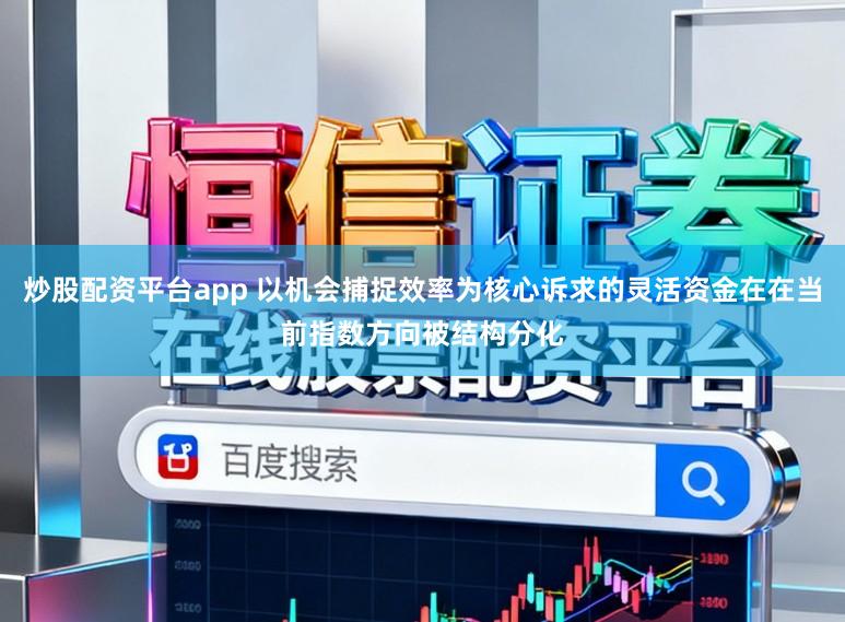 炒股配资平台app 以机会捕捉效率为核心诉求的灵活资金在在当前指数方向被结构分化