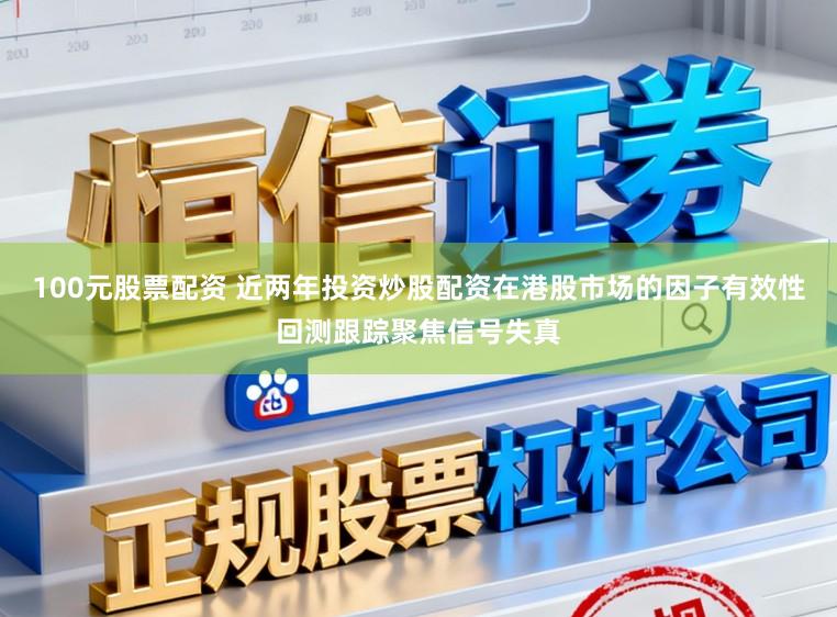 100元股票配资 近两年投资炒股配资在港股市场的因子有效性回测跟踪聚焦信号失真