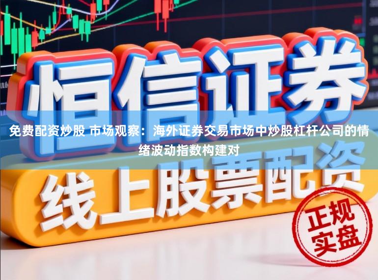 免费配资炒股 市场观察：海外证券交易市场中炒股杠杆公司的情绪波动指数构建对