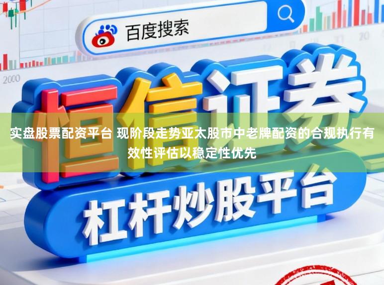 实盘股票配资平台 现阶段走势亚太股市中老牌配资的合规执行有效性评估以稳定性优先