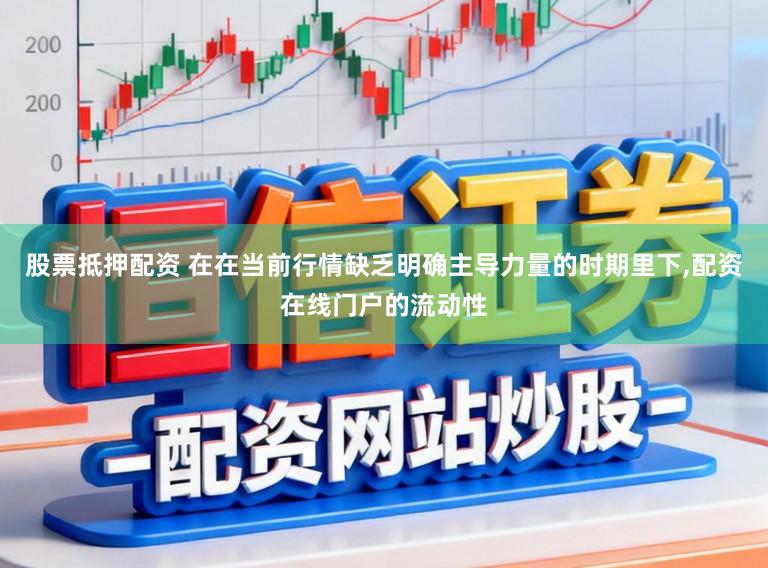 股票抵押配资 在在当前行情缺乏明确主导力量的时期里下，配资在线门户的流动性