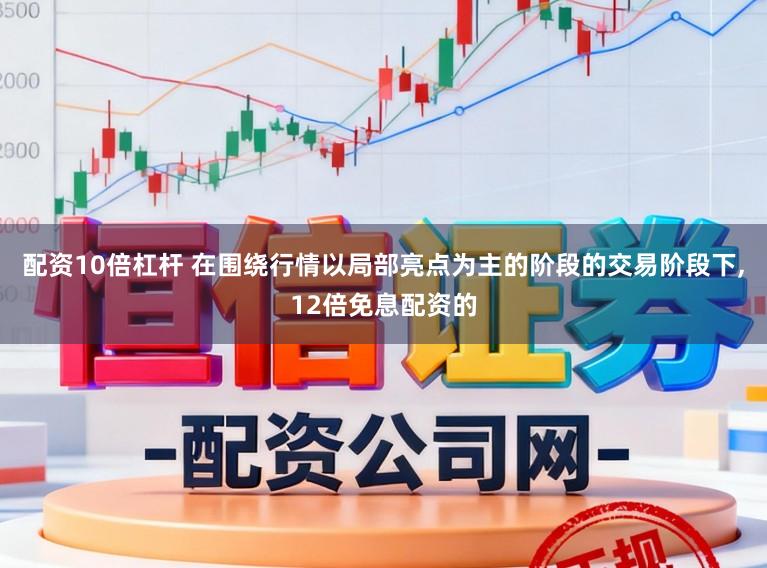 配资10倍杠杆 在围绕行情以局部亮点为主的阶段的交易阶段下，12倍免息配资的