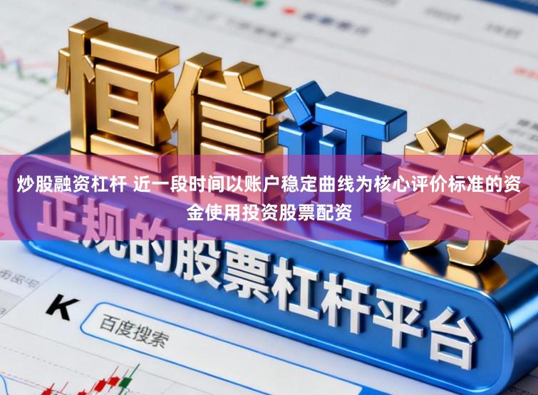 炒股融资杠杆 近一段时间以账户稳定曲线为核心评价标准的资金使用投资股票配资