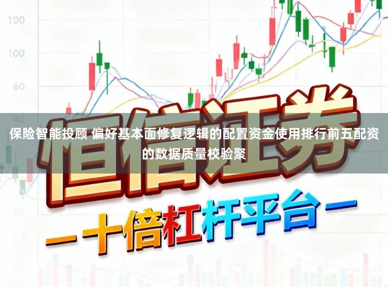 保险智能投顾 偏好基本面修复逻辑的配置资金使用排行前五配资的数据质量校验聚