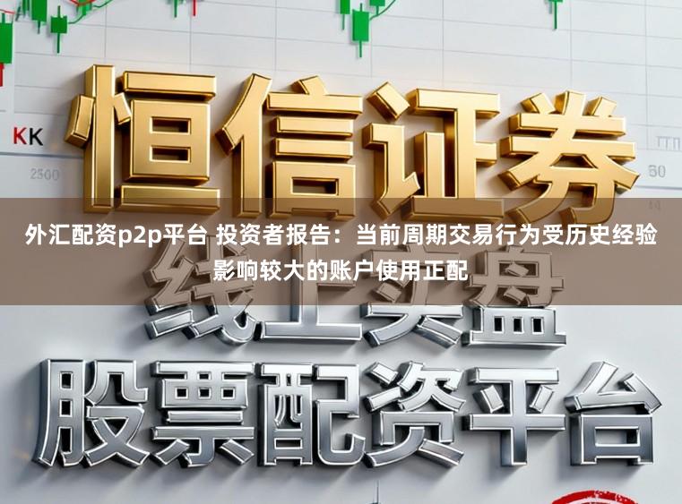 外汇配资p2p平台 投资者报告：当前周期交易行为受历史经验影响较大的账户使用正配