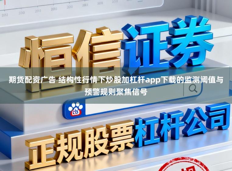 期货配资广告 结构性行情下炒股加杠杆app下载的监测阈值与预警规则聚焦信号