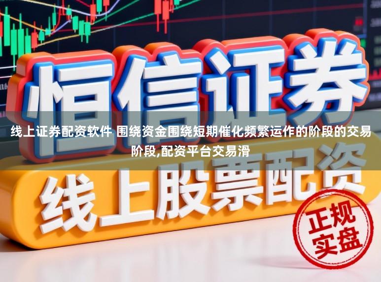线上证券配资软件 围绕资金围绕短期催化频繁运作的阶段的交易阶段，配资平台交易滑