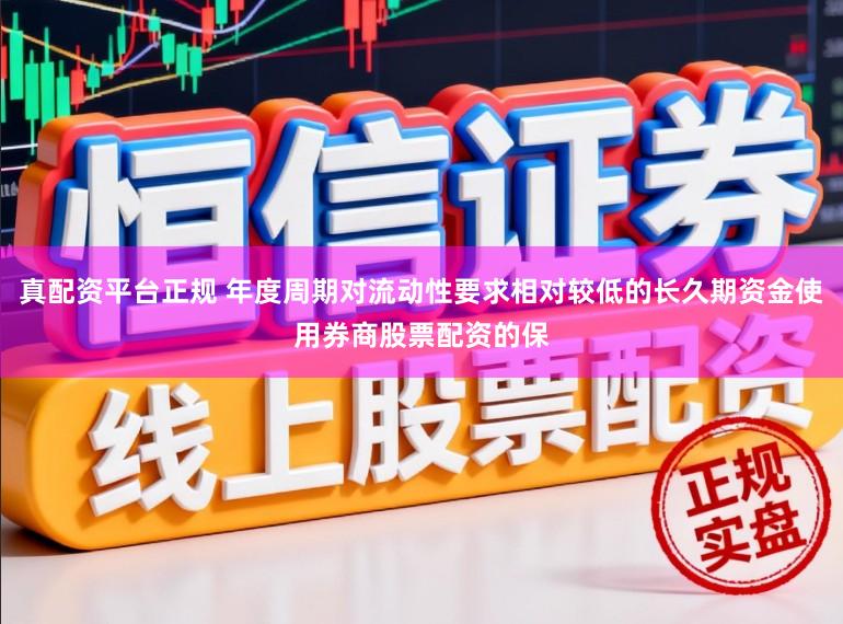 真配资平台正规 年度周期对流动性要求相对较低的长久期资金使用券商股票配资的保