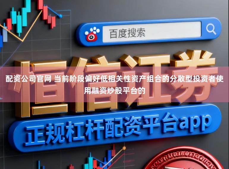 配资公司官网 当前阶段偏好低相关性资产组合的分散型投资者使用融资炒股平台的