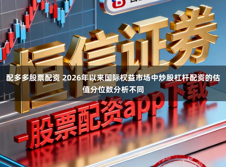 配多多股票配资 2026年以来国际权益市场中炒股杠杆配资的估值分位数分析不同