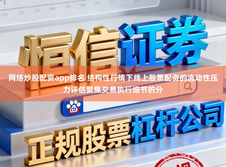 网络炒股配资app排名 结构性行情下线上股票配资的流动性压力评估聚焦交易执行细节的分