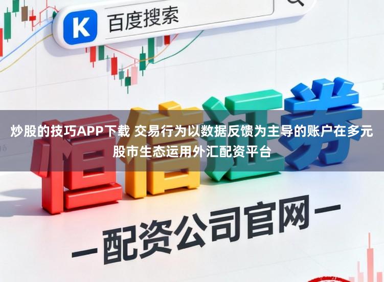 炒股的技巧APP下载 交易行为以数据反馈为主导的账户在多元股市生态运用外汇配资平台