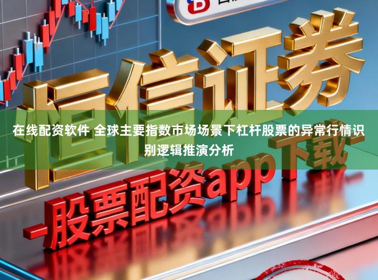 在线配资软件 全球主要指数市场场景下杠杆股票的异常行情识别逻辑推演分析