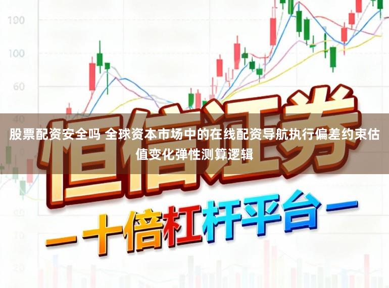 股票配资安全吗 全球资本市场中的在线配资导航执行偏差约束估值变化弹性测算逻辑