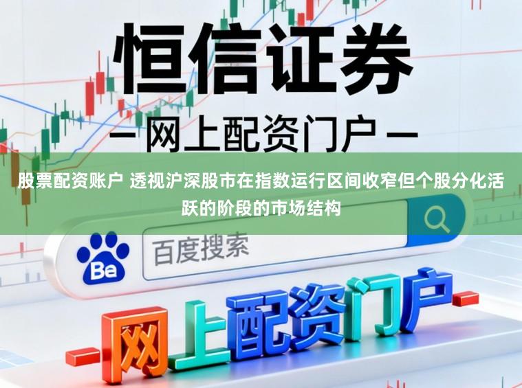 股票配资账户 透视沪深股市在指数运行区间收窄但个股分化活跃的阶段的市场结构