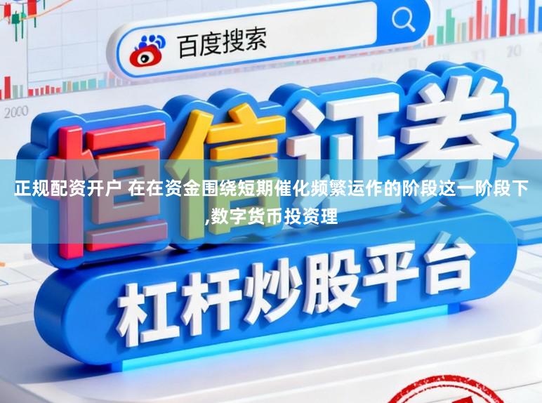 正规配资开户 在在资金围绕短期催化频繁运作的阶段这一阶段下，数字货币投资理