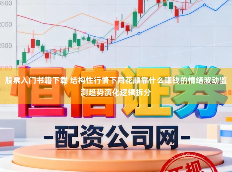 股票入门书籍下载 结构性行情下同花顺靠什么赚钱的情绪波动监测趋势演化逻辑拆分