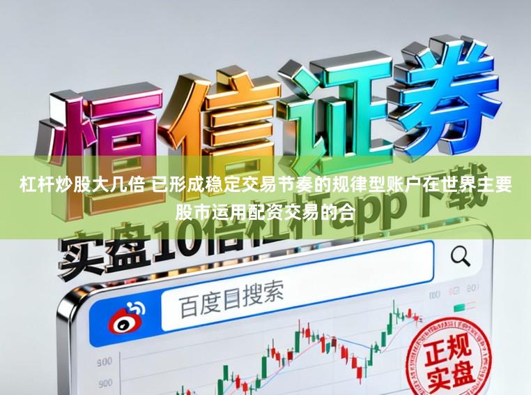 杠杆炒股大几倍 已形成稳定交易节奏的规律型账户在世界主要股市运用配资交易的合