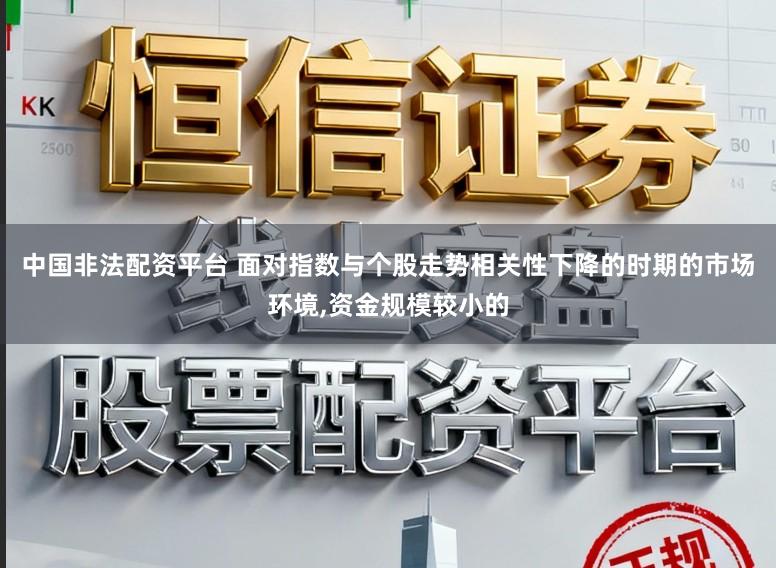 中国非法配资平台 面对指数与个股走势相关性下降的时期的市场环境，资金规模较小的