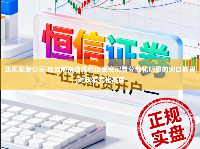 正规配资公司 在当前指数维稳但资金配置分散化明显的窗口期里，对政策变化高度