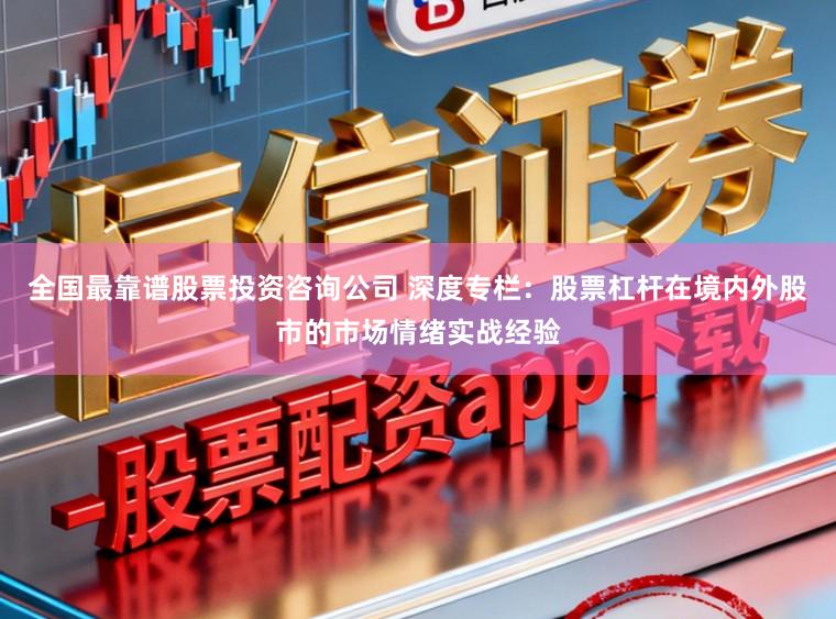 全国最靠谱股票投资咨询公司 深度专栏:股票杠杆在境内外股市的市场情绪实战经验